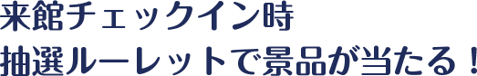 来館チェックイン時抽選ルーレットで景品が当たる！